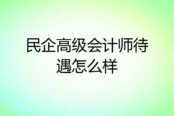 民企高级会计师待遇怎么样