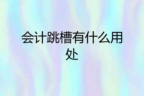 会计跳槽有什么用处