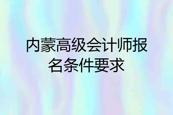 内蒙高级会计师报名条件要求