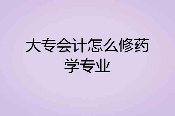 大专会计怎么修药学专业