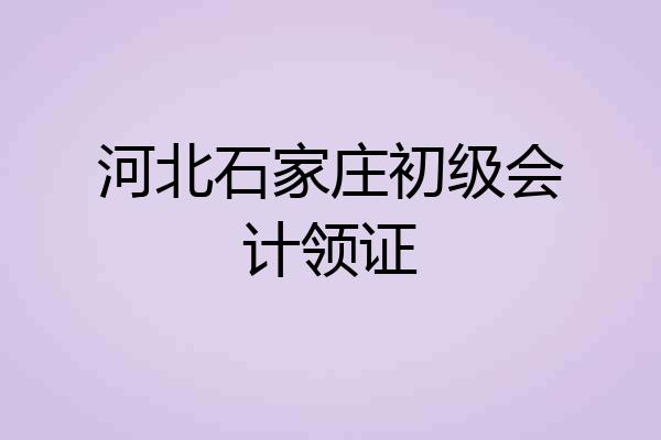 河北石家庄初级会计领证