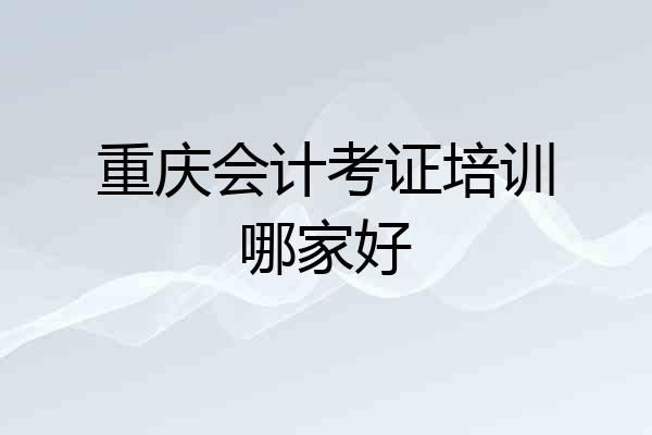 重庆会计考证培训哪家好