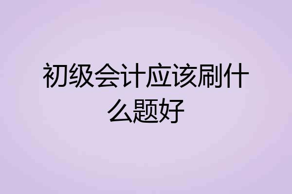 初级会计应该刷什么题好