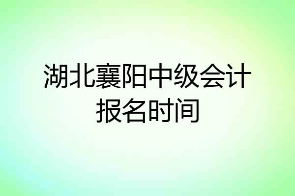 湖北襄阳中级会计报名时间