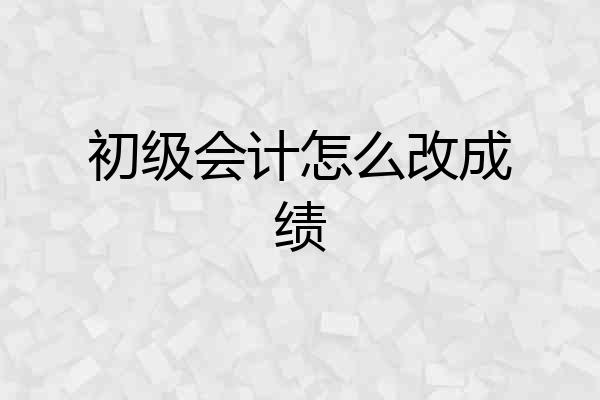 初级会计怎么改成绩