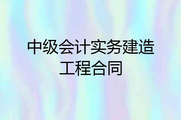 中级会计实务建造工程合同