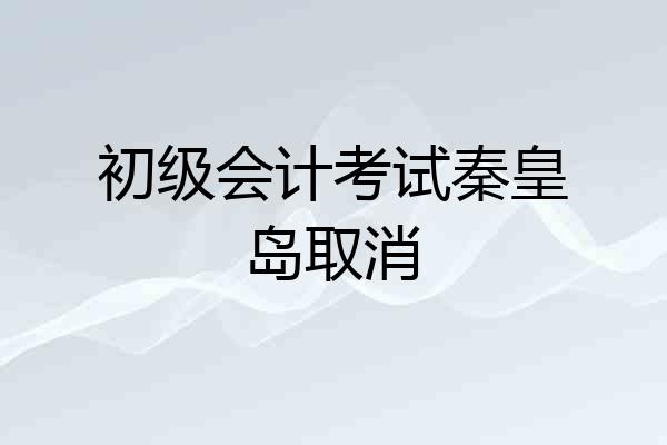 初级会计考试秦皇岛取消