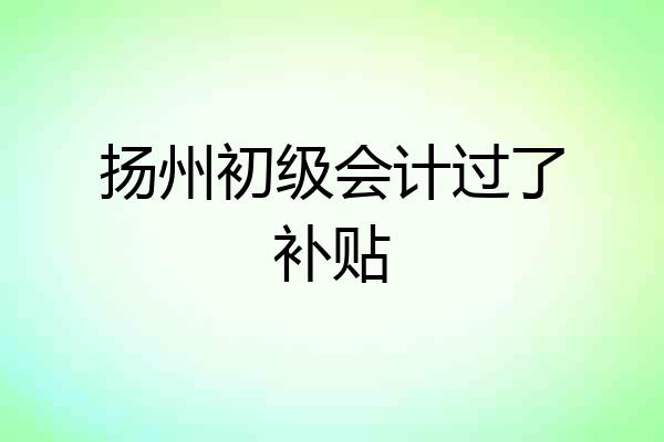 扬州初级会计过了补贴