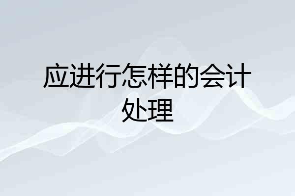 应进行怎样的会计处理