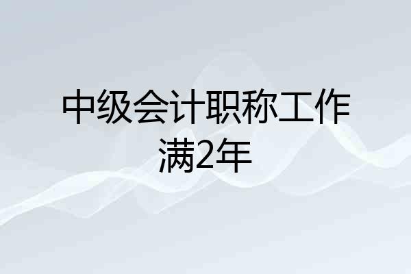 中级会计职称工作满2年