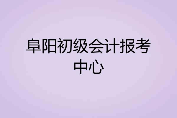 阜阳初级会计报考中心
