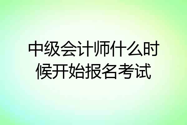 中级会计师什么时候开始报名考试
