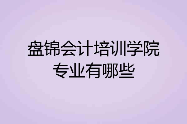 盘锦会计培训学院专业有哪些