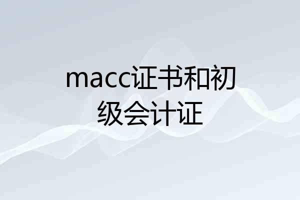 macc证书和初级会计证