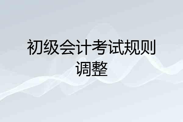 初级会计考试规则调整