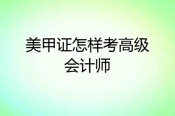 美甲证怎样考高级会计师