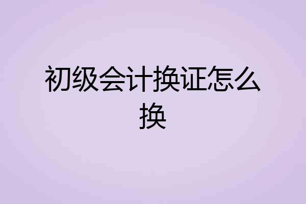 初级会计换证怎么换