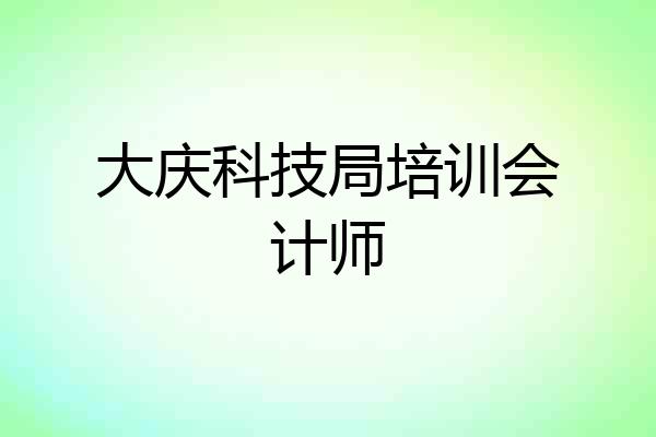 大庆科技局培训会计师