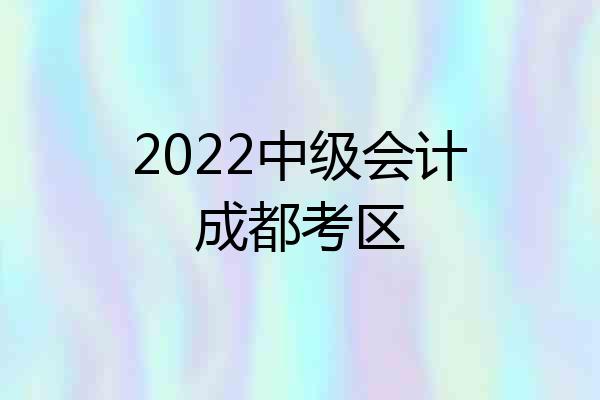 2022中级会计成都考区