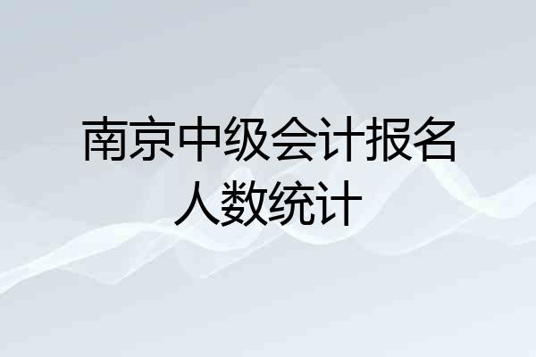 南京中级会计报名人数统计