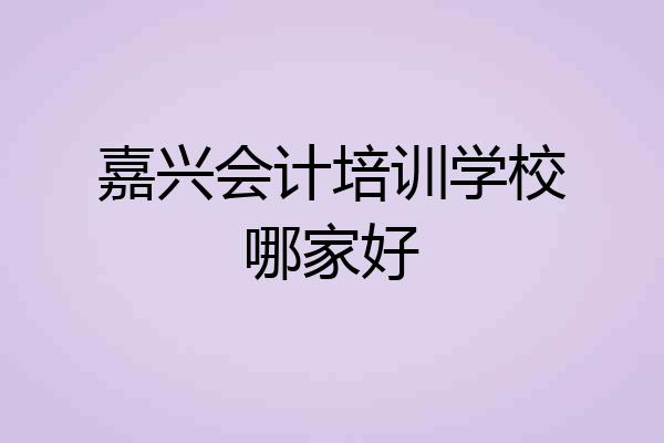 嘉兴会计培训学校哪家好