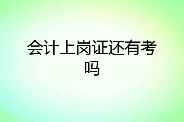 会计上岗证还有考吗