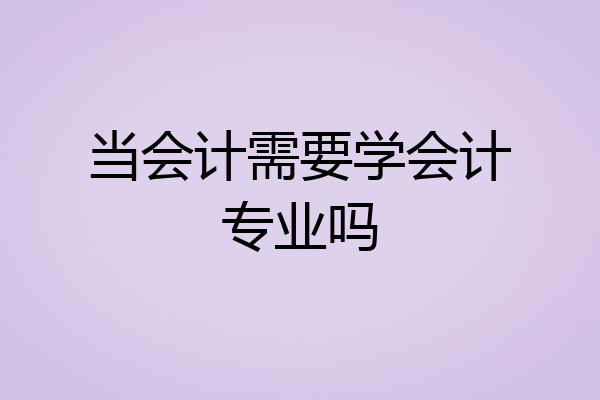 当会计需要学会计专业吗