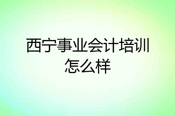 西宁事业会计培训怎么样
