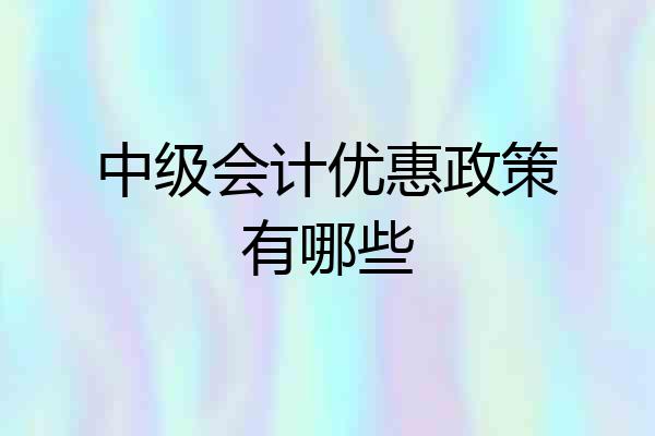 中级会计优惠政策有哪些