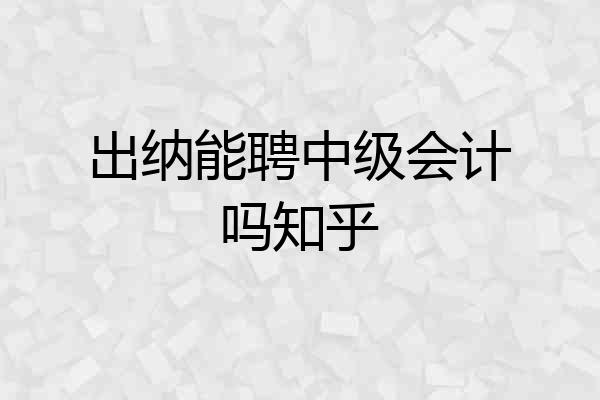 出纳能聘中级会计吗知乎