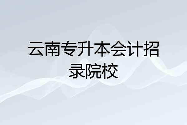 云南专升本会计招录院校