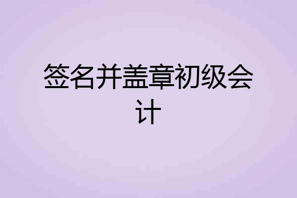 签名并盖章初级会计