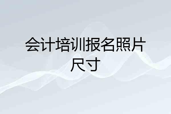 会计培训报名照片尺寸