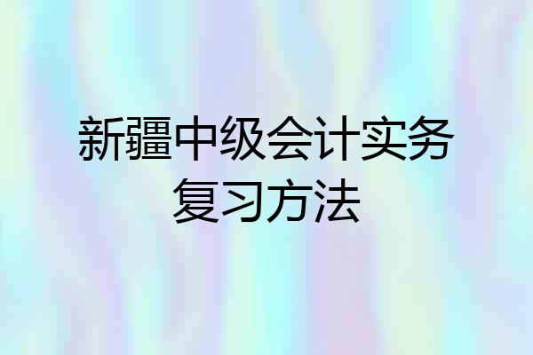 新疆中级会计实务复习方法