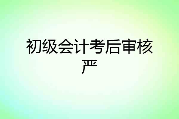 初级会计考后审核严