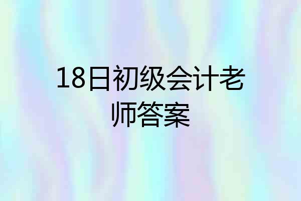 18日初级会计老师答案