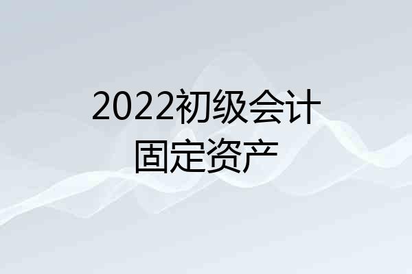 2022初级会计固定资产