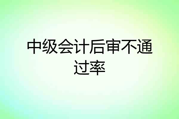 中级会计后审不通过率