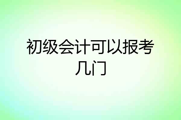 初级会计可以报考几门