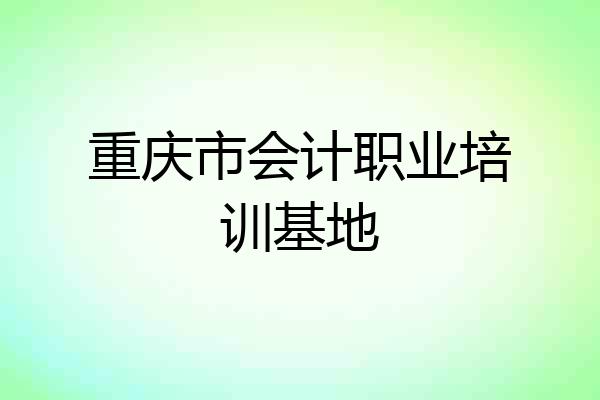 重庆市会计职业培训基地
