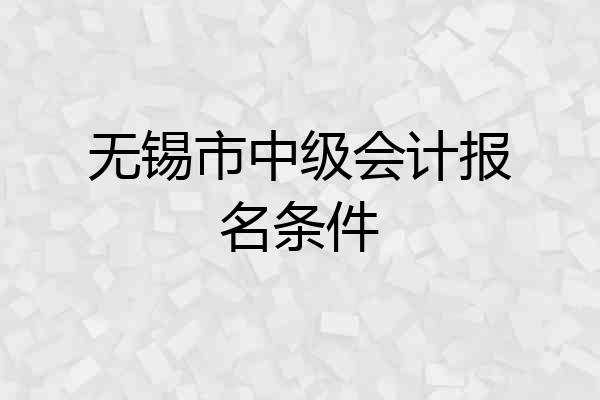 无锡市中级会计报名条件