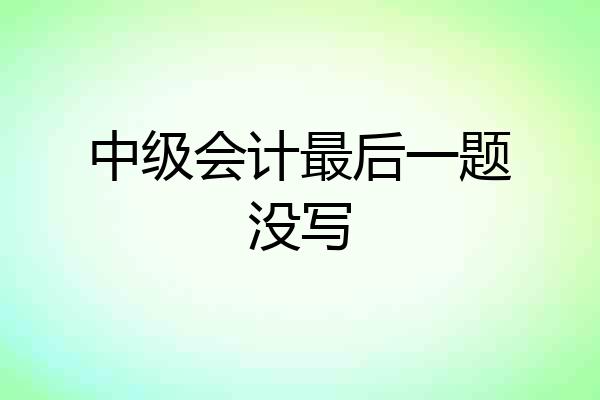 中级会计最后一题没写
