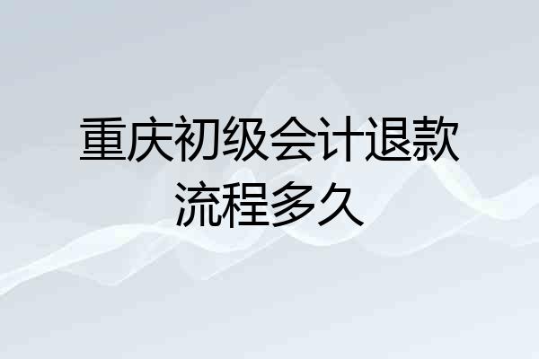 重庆初级会计退款流程多久