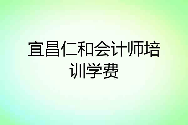 宜昌仁和会计师培训学费