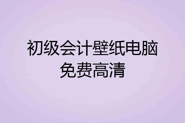 初级会计壁纸电脑免费高清