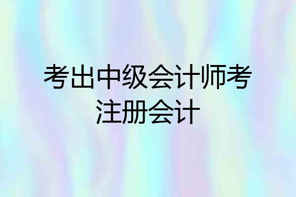 考出中级会计师考注册会计