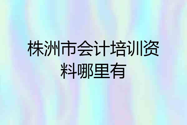株洲市会计培训资料哪里有