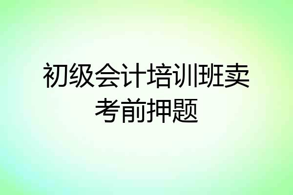 初级会计培训班卖考前押题