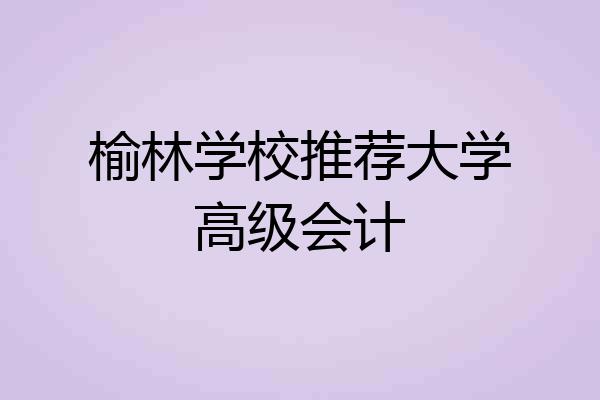 榆林学校推荐大学高级会计