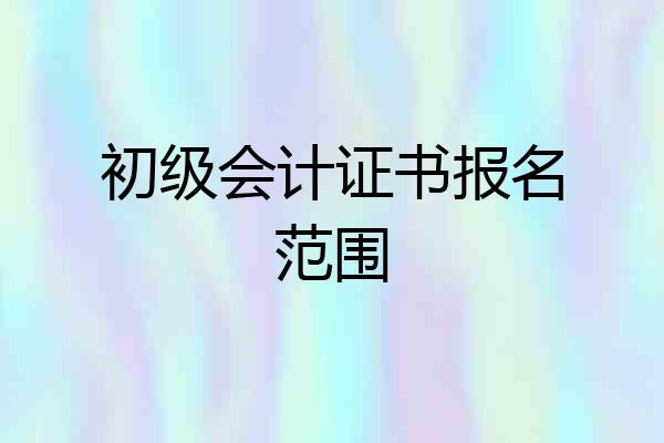 初级会计证书报名范围